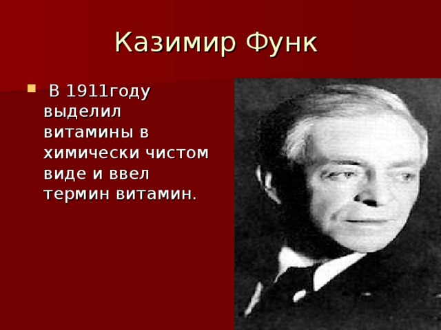 Казимир Функ  В 1911году выделил витамины в химически чистом виде и ввел термин витамин. 