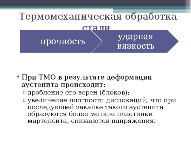 Термомеханическая обработка стали При ТМО в результате деформации аустенита происходит: дробление его зерен (блоков); увеличение плотности дислокаций, что при последующей закалке такого аустенита образуются более мелкие пластинки мартенсита, снижаются напряжения. дробление его зерен (блоков); увеличение плотности дислокаций, что при последующей закалке такого аустенита образуются более мелкие пластинки мартенсита, снижаются напряжения. 