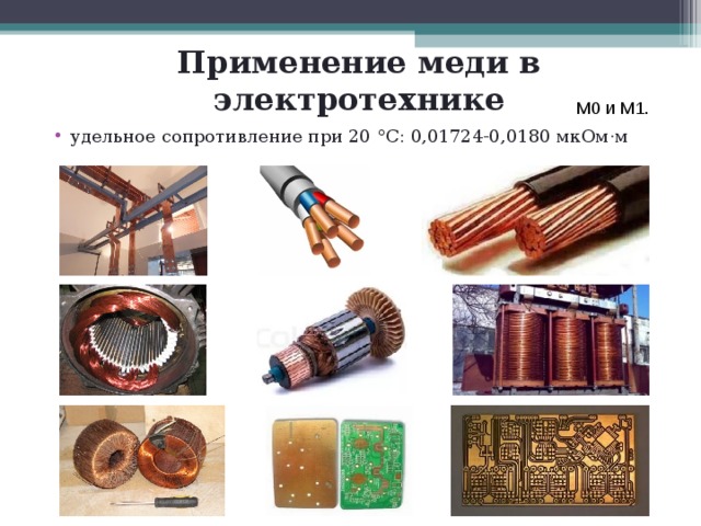 Применение меди в электротехнике М0 и М1. удельное сопротивление при 20 °C: 0,01724-0,0180 мкОм·м 