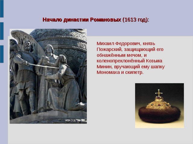 Начало династии Романовых (1613 год):   Михаил Федорович, князь Пожарский, защищающий его обнажённым мечом, и коленопреклонённый Козьма Минин, вручающий ему шапку Мономаха и скипетр.