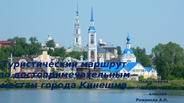 Туристический маршрут по достопримечательным местам города Кинешма Подготовила  учитель начальных классов Романова А.Н. 