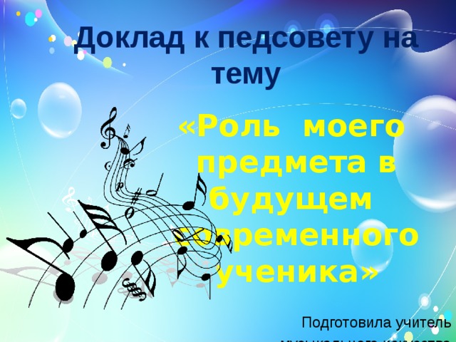 Доклад к педсовету на тему «Роль моего предмета в будущем современного ученика» Подготовила учитель  музыкального искусства МОУ «Школа № 106 г. Донецка» Яценко Анна Анатольевна 