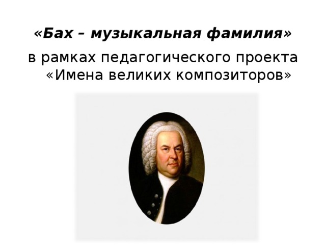 в рамках педагогического проекта «Имена великих композиторов»   «Бах – музыкальная фамилия»    
