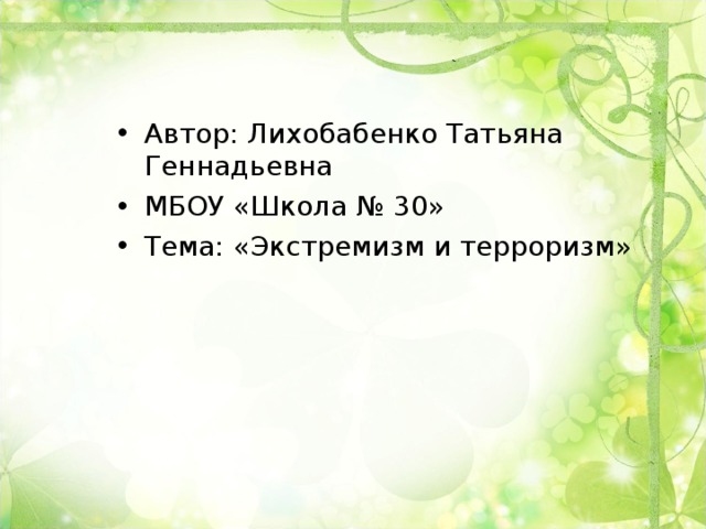 Автор: Лихобабенко Татьяна Геннадьевна МБОУ «Школа № 30» Тема: «Экстремизм и терроризм» 