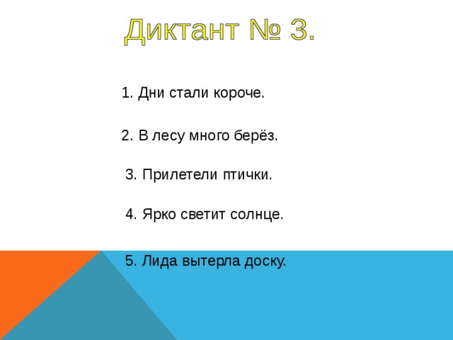 1. Дни стали короче. 2. В лесу много берёз. 3. Прилетели птички. 4. Ярко светит солнце. 1 предложение – 7 секунд, 2-5 – 8 секунд. 5. Лида вытерла доску.  