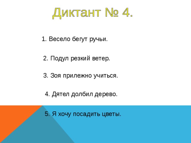 1. Весело бегут ручьи. 2. Подул резкий ветер. 3. Зоя прилежно учиться. 4. Дятел долбил дерево. 1-4 предложение – 8 секунд, 5 предложение - 7 секунд. 5. Я хочу посадить цветы.  