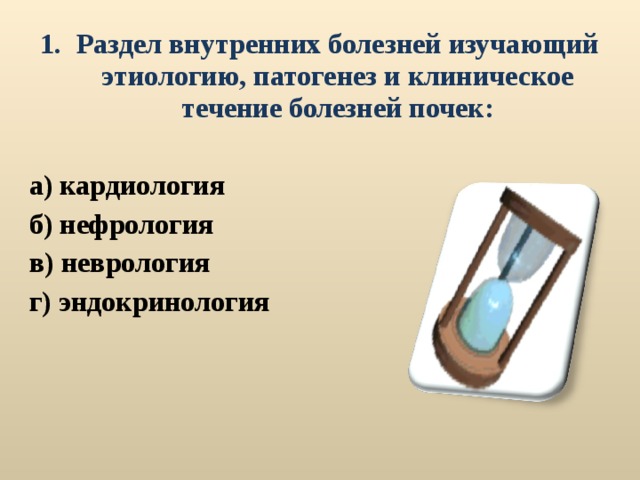 Раздел внутренних болезней изучающий этиологию, патогенез и клиническое течение болезней почек:  а) кардиология б) нефрология в) неврология г) эндокринология   