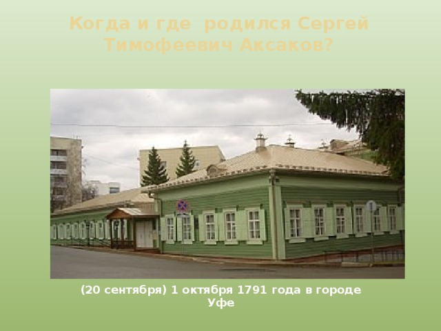 Когда и где родился Сергей Тимофеевич Аксаков?   (20 сентября) 1 октября 1791 года в городе Уфе 