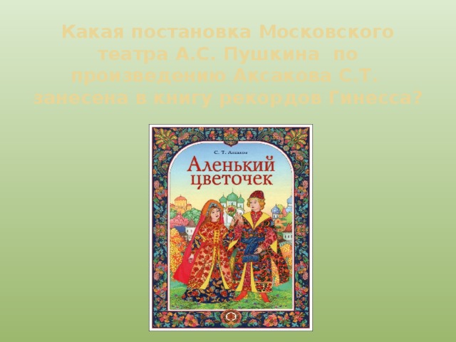 Какая постановка Московского театра А.С. Пушкина по произведению Аксакова С.Т. занесена в книгу рекордов Гинесса? 