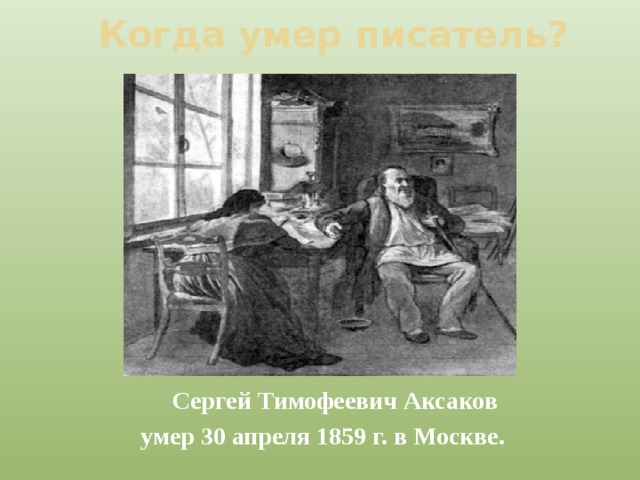 Когда умер писатель?  Сергей Тимофеевич Аксаков умер 30 апреля 1859 г. в Москве. 