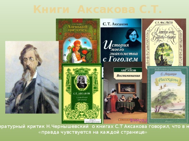 Книги Аксакова С.Т. Литературный критик Н.Чернышевский о книгах С.Т Аксакова говорил, что в них «правда чувствуется на каждой странице» 