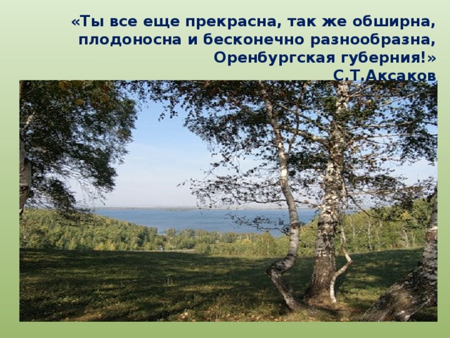  «Ты все еще прекрасна, так же обширна, плодоносна и бесконечно разнообразна, Оренбургская губерния!»  С.Т.Аксаков 