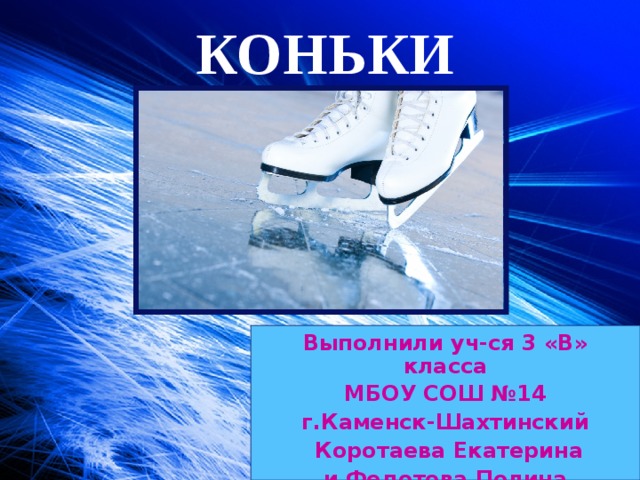 КОНЬКИ Выполнили уч-ся 3 «В» класса МБОУ СОШ №14 г.Каменск-Шахтинский  Коротаева Екатерина и Федотова Полина  