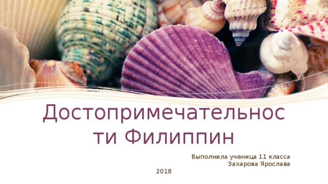 Достопримечательности Филиппин Выполнила ученица 11 класса Захарова Ярослава 2018  
