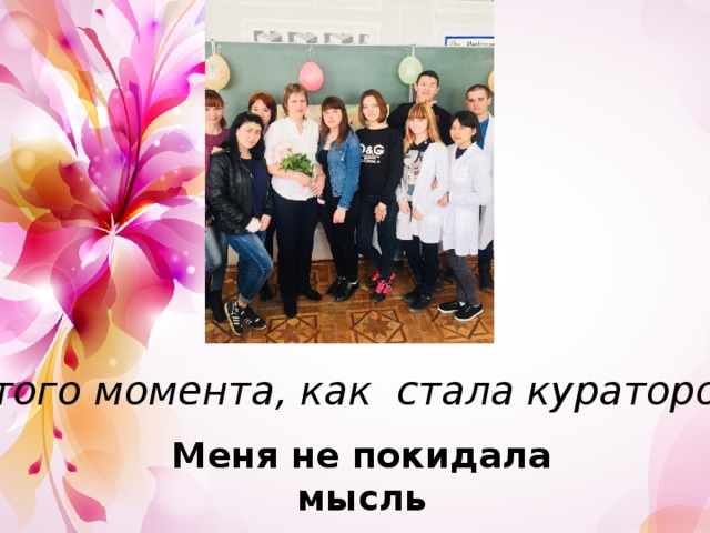 С того момента, как стала куратором Меня не покидала мысль   