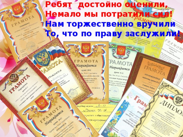 Ребят достойно оценили,   Немало мы потратили сил!   Нам торжественно вручили   То, что по праву заслужили!    