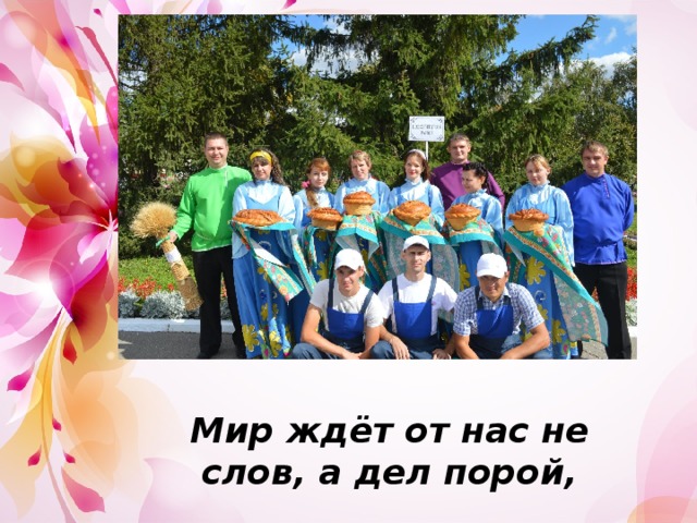 Мир ждёт от нас не слов, а дел порой, 