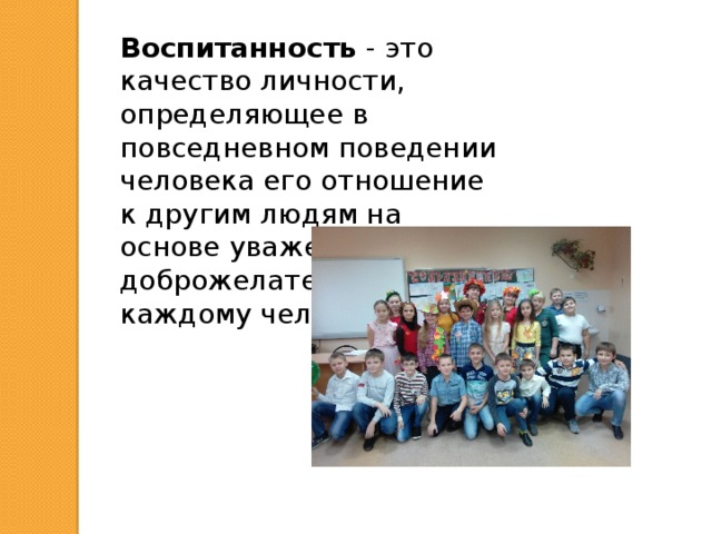 Воспитанность - это качество личности, определяющее в повседневном поведении человека его отношение к другим людям на основе уважения и доброжелательности к каждому человеку. 