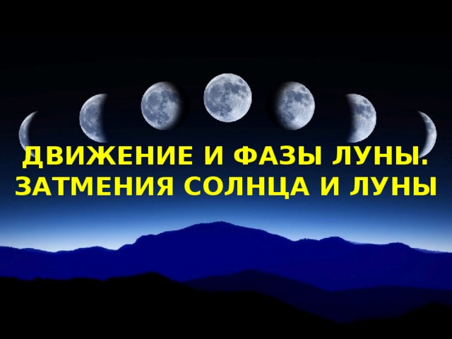 ДВИЖЕНИЕ И ФАЗЫ ЛУНЫ. ЗАТМЕНИЯ СОЛНЦА И ЛУНЫ 