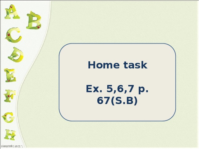 Home task  Ex. 5,6,7 p. 67(S.B) 