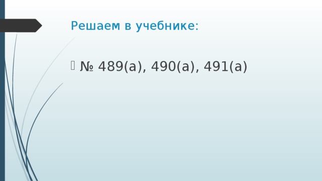 Решаем в учебнике: № 489(а), 490(а), 491(а) 