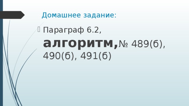 Домашнее задание: Параграф 6.2, алгоритм, № 489(б), 490(б), 491(б) 