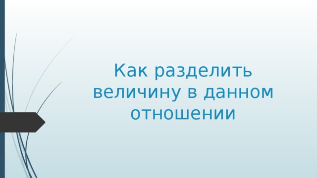 Как разделить величину в данном отношении 