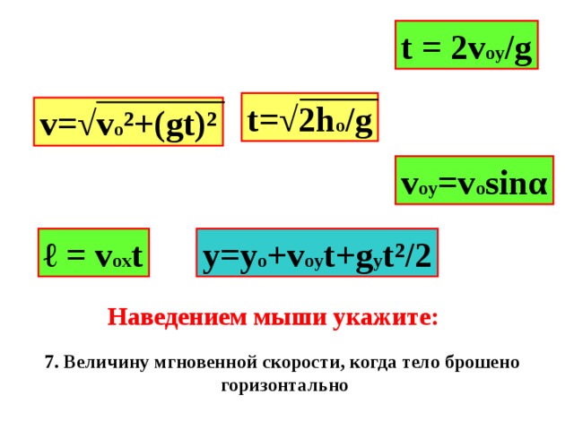 t = 2v oy /g t=√2h o /g v=√v o ²+(gt)² v oy =v o sin α ℓ = v ox t y=y o +v oy t+g y t² /2 Наведением мыши укажите: 7. Величину мгновенной скорости, когда тело брошено горизонтально 