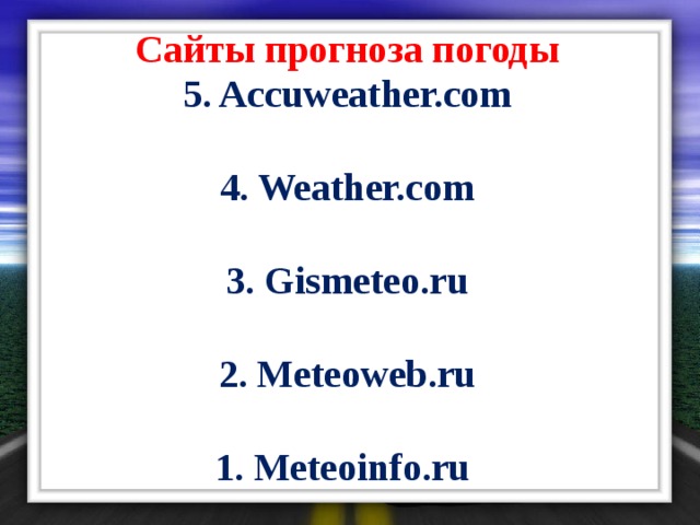 Сайты прогноза погоды 5. Accuweather.com  4. Weather.com  3. Gismeteo.ru  2. Meteoweb.ru  1. Meteoinfo.ru  
