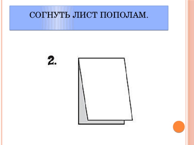 Согнуть лист пополам.   