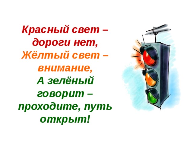 Красный свет – дороги нет,  Жёлтый свет – внимание,  А зелёный говорит – проходите, путь открыт! 