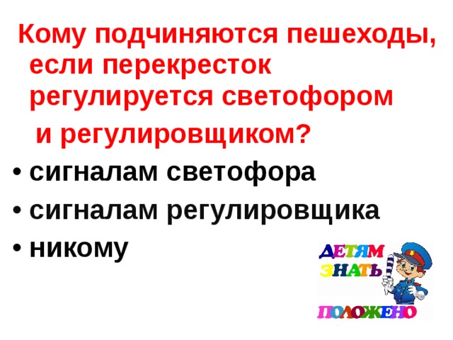  Кому подчиняются пешеходы, если перекресток регулируется светофором  и регулировщиком? сигналам светофора сигналам регулировщика никому 