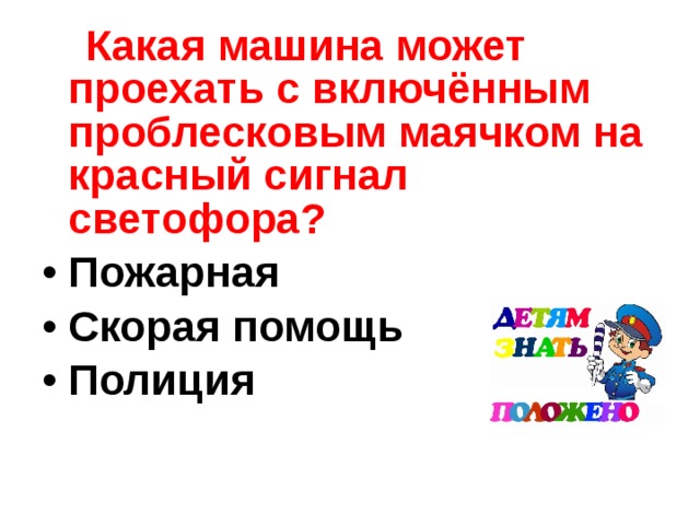 Какая машина может проехать с включённым проблесковым маячком на красный сигнал светофора? Пожарная Скорая помощь Полиция 