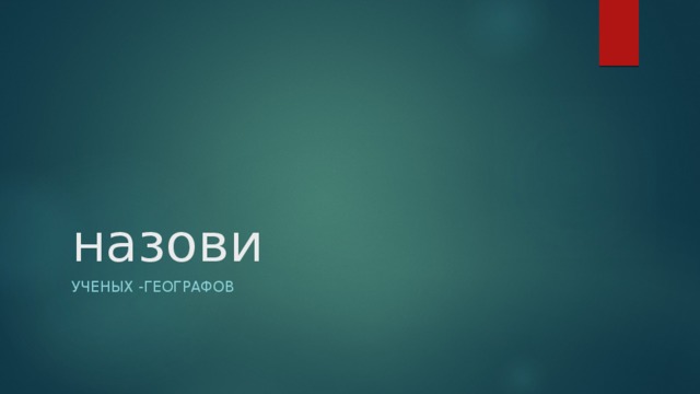 назови Ученых -географов 