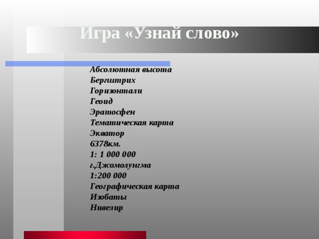 Игра «Узнай слово» Абсолютная высота Бергштрих Горизонтали Геоид Эратосфен Тематическая карта Экватор 6378км. 1: 1 000 000 г.Джомолунгма 1:200 000 Географическая карта Изобаты Нивелир 