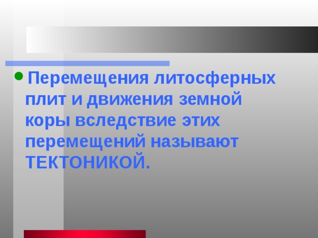 Перемещения литосферных плит и движения земной коры вследствие этих перемещений называют ТЕКТОНИКОЙ. 
