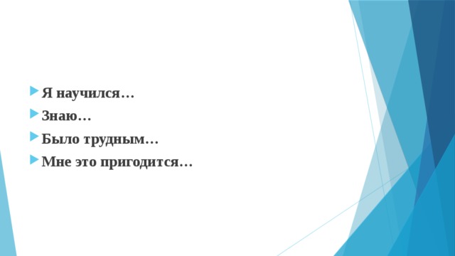 Я научился… Знаю… Было трудным… Мне это пригодится… 