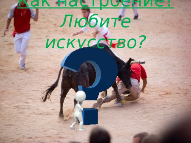 Как настроение?  Любите искусство? 