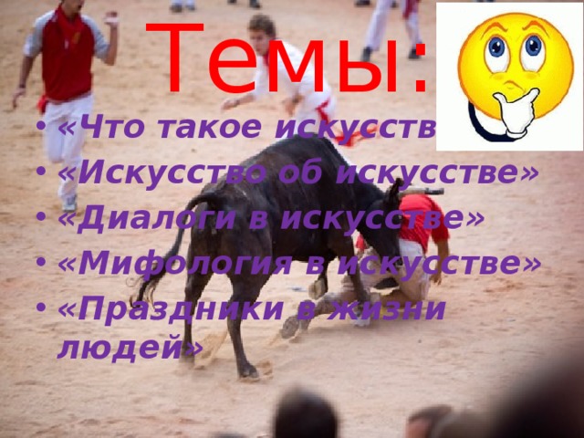 Темы: «Что такое искусство?» «Искусство об искусстве» «Диалоги в искусстве» «Мифология в искусстве» «Праздники в жизни людей» 