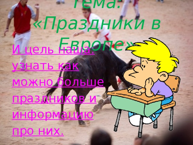 Тема: «Праздники в Европе» И цель наша: узнать как можно больше праздников и информацию про них. 