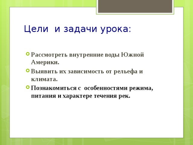 Цели и задачи урока:   Рассмотреть внутренние воды Южной Америки. Выявить их зависимость от рельефа и климата. Познакомиться с особенностями режима, питания и характере течения рек.  