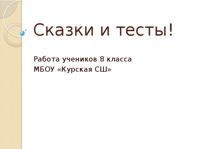 Сказки и тесты! Работа учеников 8 класса МБОУ «Курская СШ» 
