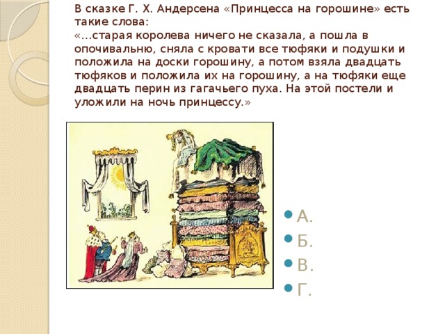    В сказке Г. Х. Андерсена «Принцесса на горошине» есть такие слова:  «…старая королева ничего не сказала, а пошла в опочивальню, сняла с кровати все тюфяки и подушки и положила на доски горошину, а потом взяла двадцать тюфяков и положила их на горошину, а на тюфяки еще двадцать перин из гагачьего пуха. На этой постели и уложили на ночь принцессу.»   А. Б. В. Г. 