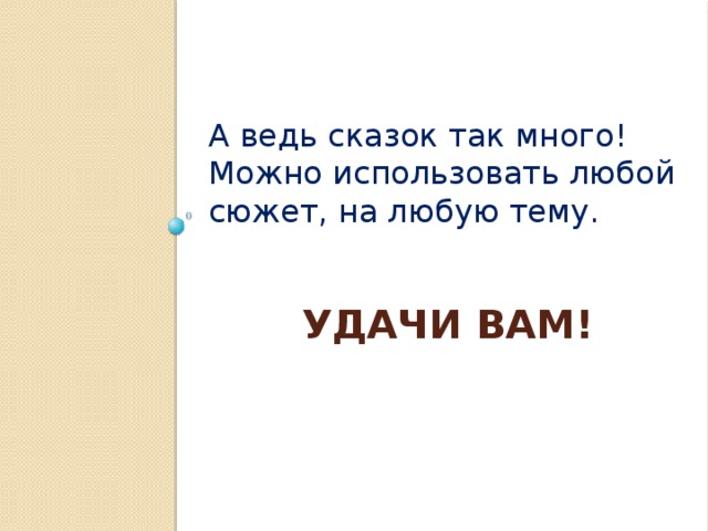 А ведь сказок так много! Можно использовать любой сюжет, на любую тему.   Удачи вам! 