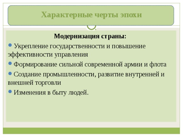 Характерные черты эпохи Модернизация страны: Укрепление государственности и повышение эффективности управления Формирование сильной современной армии и флота Создание промышленности, развитие внутренней и внешней торговли Изменения в быту людей. 