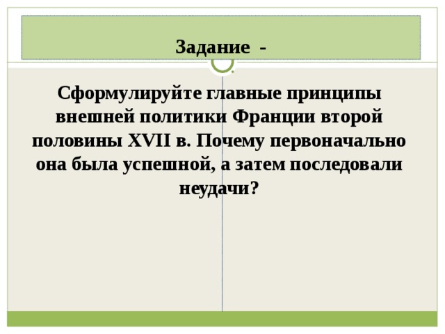 Задание - Сформулируйте главные принципы внешней политики Франции второй половины XVII в. Почему первоначально она была успешной, а затем последовали неудачи?  