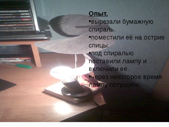 Опыт. вырезали бумажную спираль. поместили её на острие спицы. под спиралью поставили лампу и включили её. через некоторое время лампу потушили.  