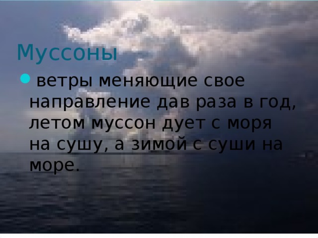 Муссоны ветры меняющие свое направление дав раза в год, летом муссон дует с моря на сушу, а зимой с суши на море.  