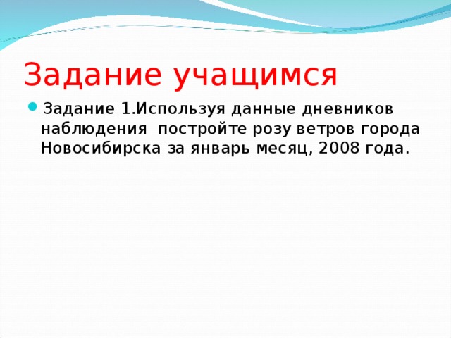 Задание учащимся Задание 1.Используя данные дневников наблюдения постройте розу ветров города Новосибирска за январь месяц, 2008 года.  