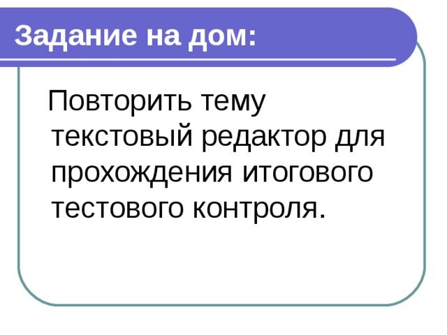 Задание на дом: Повторить тему текстовый редактор для прохождения итогового тестового контроля. 